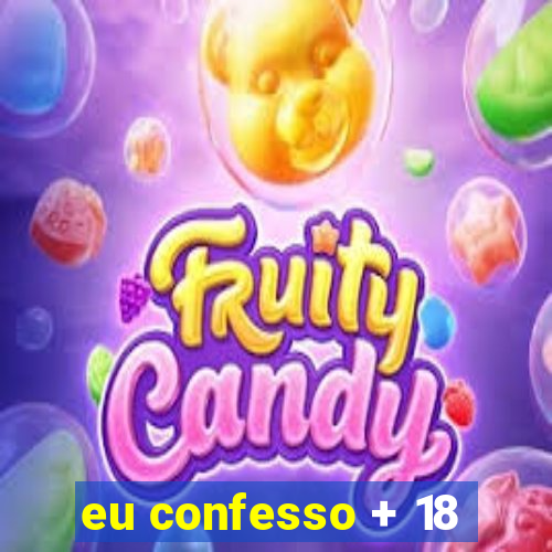 eu confesso + 18